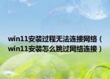 win11安装过程无法连接网络（win11安装怎么跳过网络连接）