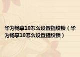 华为畅享10怎么设置指纹锁（华为畅享10怎么设置指纹锁）