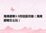 海滩避难3.5终结版攻略（海滩避难怎么玩）