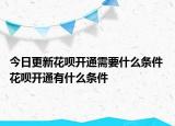 今日更新花呗开通需要什么条件 花呗开通有什么条件