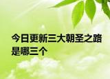 今日更新三大朝圣之路是哪三个
