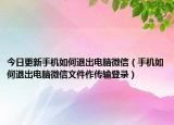 今日更新手机如何退出电脑微信（手机如何退出电脑微信文件作传输登录）