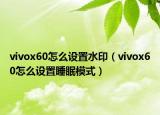 vivox60怎么设置水印（vivox60怎么设置睡眠模式）