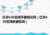 红米k30支持手套模式吗（红米k30支持收音机吗）