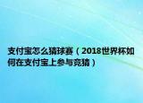 支付宝怎么猜球赛（2018世界杯如何在支付宝上参与竞猜）