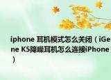 iphone 耳机模式怎么关闭（iGene K5降噪耳机怎么连接iPhone）