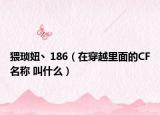 猥琐妞丶186（在穿越里面的CF名称 叫什么）