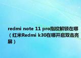 redmi note 11 pro指纹解锁在哪（红米Redmi k30在哪开启双击亮屏）