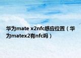 华为mate x2nfc感应位置（华为matex2有nfc吗）