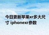 今日更新苹果xr多大尺寸 iphonexr参数