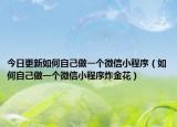 今日更新如何自己做一个微信小程序（如何自己做一个微信小程序炸金花）