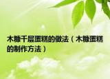 木糠千层蛋糕的做法（木糠蛋糕的制作方法）