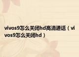vivos9怎么关闭hd高清通话（vivos9怎么关闭hd）