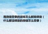 用微信登录的游戏怎么解除绑定（什么都没绑定的微信怎么登录）