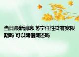 当日最新消息 苏宁任性贷有宽限期吗 可以随借随还吗