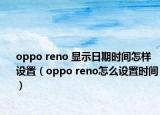 oppo reno 显示日期时间怎样设置（oppo reno怎么设置时间）