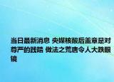 当日最新消息 央媒核酸后盖章是对尊严的践踏 做法之荒唐令人大跌眼镜