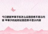 今日更新苹果手机怎么设置信息不显示内容 苹果手机如何设置信息不显示内容