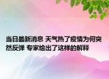 当日最新消息 天气热了疫情为何突然反弹 专家给出了这样的解释