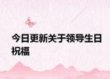 今日更新关于领导生日祝福