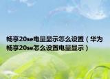 畅享20se电量显示怎么设置（华为畅享20se怎么设置电量显示）