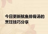 今日更新鱿鱼排骨汤的烹饪技巧分享
