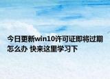 今日更新win10许可证即将过期怎么办 快来这里学习下
