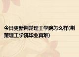 今日更新荆楚理工学院怎么样(荆楚理工学院毕业真难)