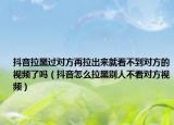 抖音拉黑过对方再拉出来就看不到对方的视频了吗（抖音怎么拉黑别人不看对方视频）