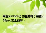 荣耀v30pro怎么截屏啊（荣耀v30pro怎么截屏）