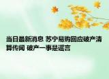 当日最新消息 苏宁易购回应破产清算传闻 破产一事是谣言