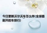 今日更新沃尔沃车怎么样(全球最耐开的车排行)