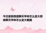 今日更新微信聊天字体怎么变大微信聊天字体怎么变大截图