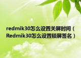 redmik30怎么设置关屏时间（Redmik30怎么设置锁屏签名）