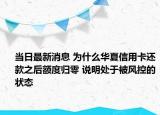 当日最新消息 为什么华夏信用卡还款之后额度归零 说明处于被风控的状态