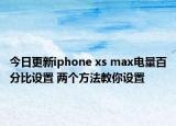 今日更新iphone xs max电量百分比设置 两个方法教你设置