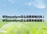 华为nova8pro怎么设置来电闪光（华为nova8pro怎么设置来电视频）