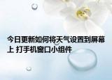 今日更新如何将天气设置到屏幕上 打手机窗口小组件