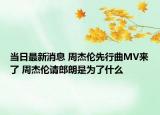 当日最新消息 周杰伦先行曲MV来了 周杰伦请郎朗是为了什么