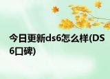今日更新ds6怎么样(DS6口碑)