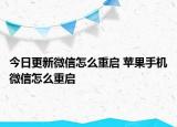 今日更新微信怎么重启 苹果手机微信怎么重启