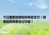 今日更新微信如何免密支付（微信如何免密支付功能）