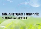 魅族x8开机就关机（魅族POP蓝牙耳机怎么开机关机）