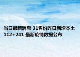 当日最新消息 31省份昨日新增本土112+241 最新疫情数据公布