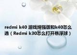 redmi k40 游戏增强版和k40怎么选（Redmi k30怎么打开悬浮球）