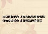 当日最新消息 上海市监局开展雪糕价格专项检查 全面整治天价雪糕