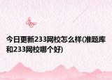 今日更新233网校怎么样(准题库和233网校哪个好)