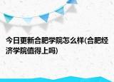 今日更新合肥学院怎么样(合肥经济学院值得上吗)