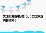 美国旅游购物买什么（美国旅游购物指南）