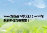 wow炮舰战斗怎么打（wow炮舰刷新位置在哪里）